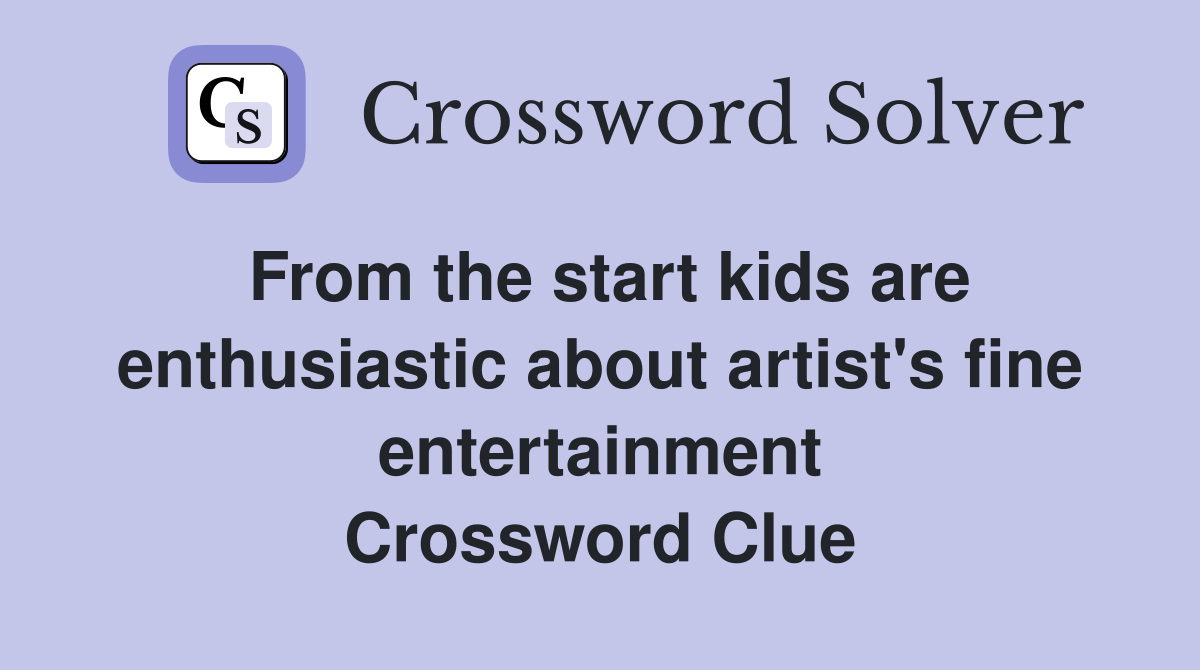 From the start kids are enthusiastic about artist's fine entertainment - Crossword Clue Answers